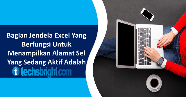 Bagian Dari Jendela Excel Yang Digunakan Untuk Menampilkan Alamat Sel Yang Sedang Aktif Adalah