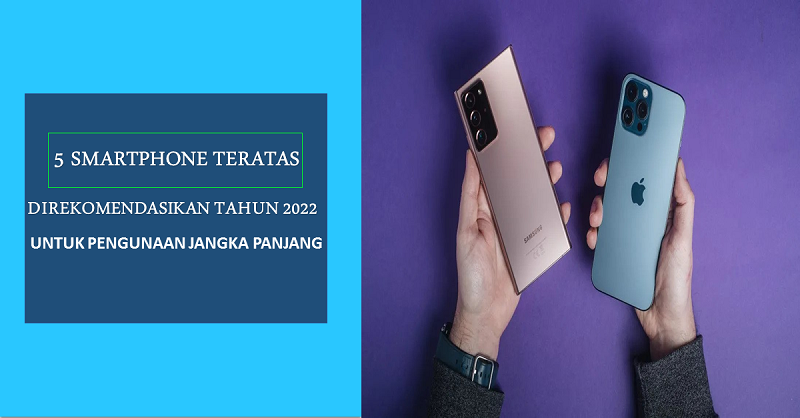 5 Smartphone Teratas Direkomendasikan Tahun 2022 Untuk Penggunaan Jangka Panjang