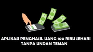 Aplikasi Penghasil Uang 100 Ribu Perhari Tanpa Undang Teman