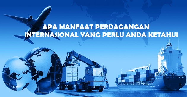 Apa Manfaat Perdagangan Internasional Yang Harus Anda Ketahui?