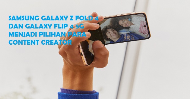 Saat Samsung Galaxy Z Fold 4 dan Galaxy Flip 4 5G Menjadi Pilihan Para Content Creator