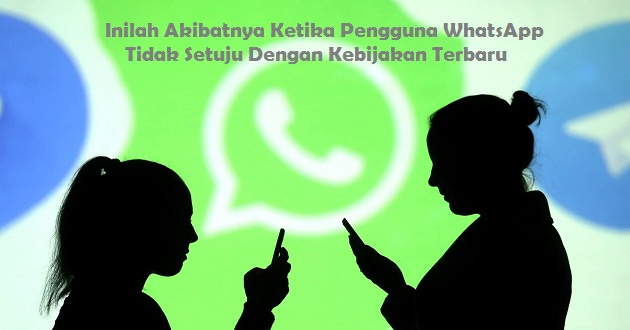 Inilah Akibatnya Ketika Pengguna WhatsApp Tidak Setuju Dengan Kebijakan Terbaru