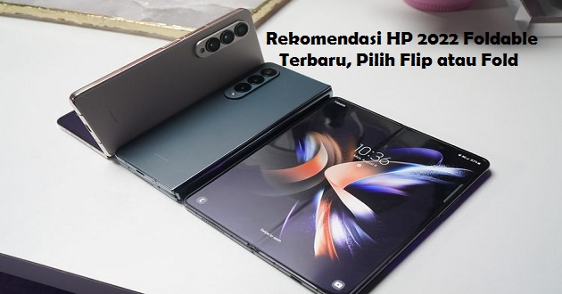 Rekomendasi HP 2022 Foldable Terbaru, Pilih Flip atau Fold?